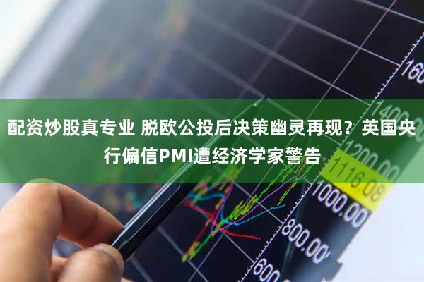 配资炒股真专业 脱欧公投后决策幽灵再现？英国央行偏信PMI遭经济学家警告