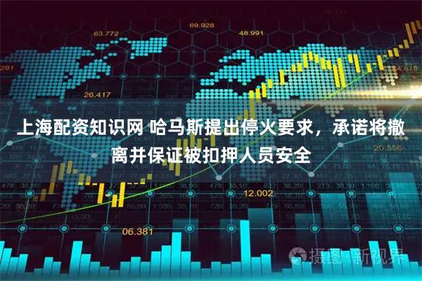 上海配资知识网 哈马斯提出停火要求，承诺将撤离并保证被扣押人员安全