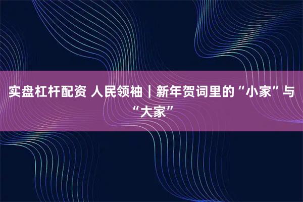 实盘杠杆配资 人民领袖｜新年贺词里的“小家”与“大家”